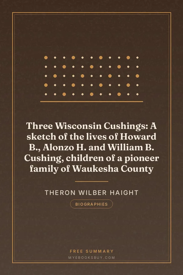 Cover of Three Wisconsin Cushings: A sketch of the lives of Howard B., Alonzo H. and William B. Cushing, children of a pioneer family of Waukesha County