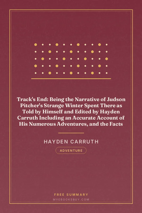 Cover of Track's End: Being the Narrative of Judson Pitcher's Strange Winter Spent There as Told by Himself and Edited by Hayden Carruth Including an Accurate Account of His Numerous Adventures, and the Facts Concerning His Several Surprising Escapes from Death Now First Printed in Full