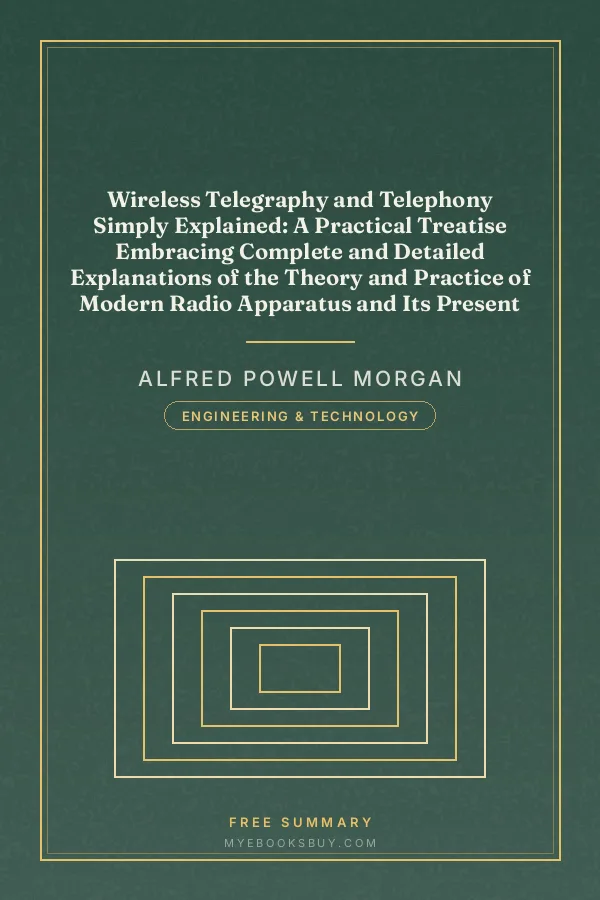 Cover of Wireless Telegraphy and Telephony Simply Explained: A Practical Treatise Embracing Complete and Detailed Explanations of the Theory and Practice of Modern Radio Apparatus and Its Present Day Applications, Together With a Chapter on the Possibilities of Its Future Development